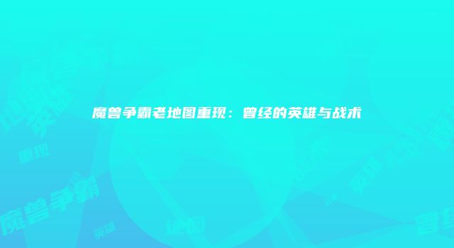 魔兽争霸老地图重现：曾经的英雄与战术