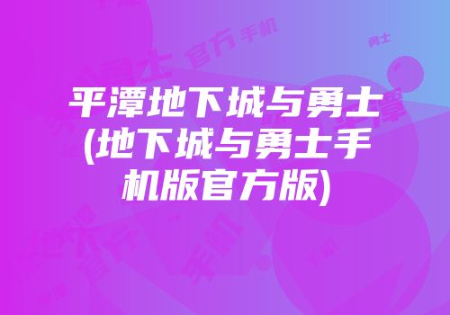 平潭地下城与勇士(地下城与勇士手机版官方版)