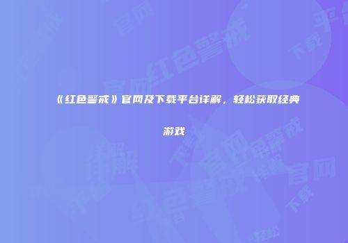 《红色警戒》官网及下载平台详解，轻松获取经典游戏