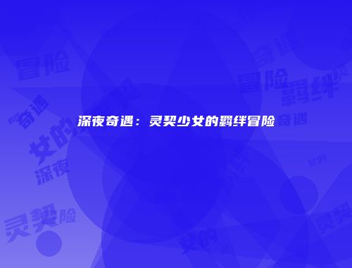 深夜奇遇：灵契少女的羁绊冒险