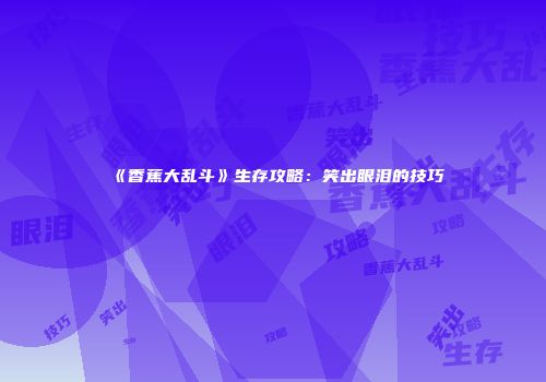 《香蕉大乱斗》生存攻略：笑出眼泪的技巧