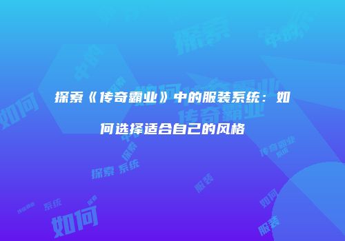 探索《传奇霸业》中的服装系统：如何选择适合自己的风格
