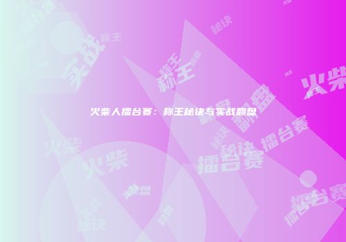 火柴人擂台赛：称王秘诀与实战翻盘