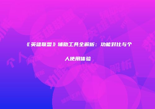 《英雄联盟》辅助工具全解析：功能对比与个人使用体验