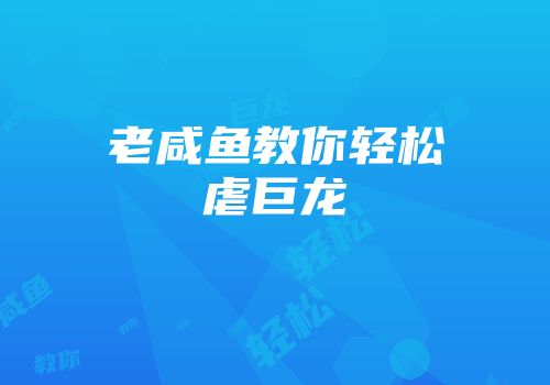 老咸鱼教你轻松虐巨龙