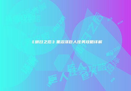 《明日之后》黑沼泽巨人任务攻略详解