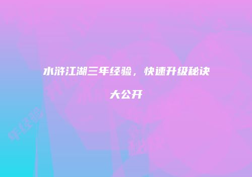 水浒江湖三年经验，快速升级秘诀大公开