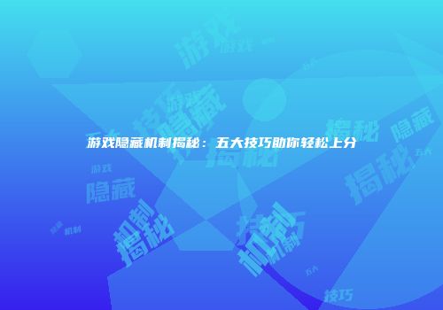 游戏隐藏机制揭秘：五大技巧助你轻松上分