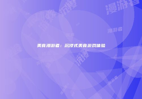 美食漫游者：沉浸式美食游戏体验