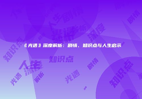《光遇》深度解析：剧情、知识点与人生启示