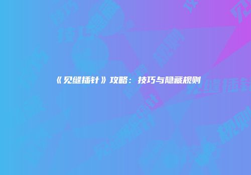 《见缝插针》攻略：技巧与隐藏规则