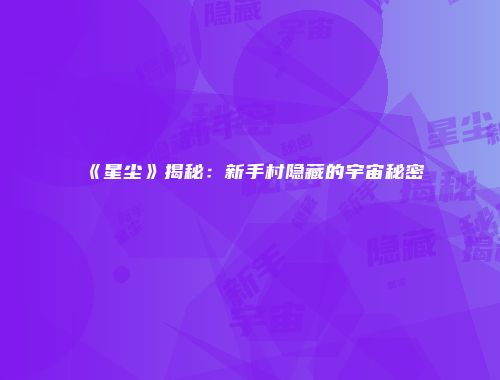 《星尘》揭秘：新手村隐藏的宇宙秘密