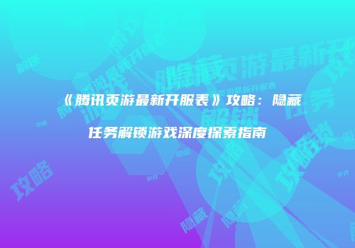 《腾讯页游最新开服表》攻略：隐藏任务解锁游戏深度探索指南