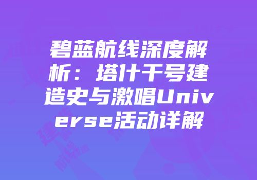 碧蓝航线深度解析：塔什干号建造史与激唱Universe活动详解