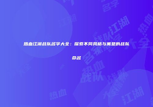热血江湖战队名字大全：探索不同风格与寓意的战队命名