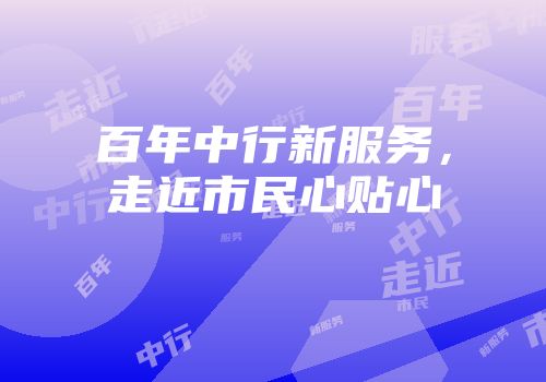 百年中行新服务，走近市民心贴心