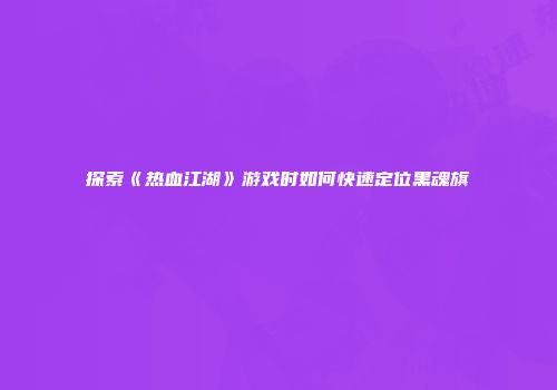 探索《热血江湖》游戏时如何快速定位黑魂旗