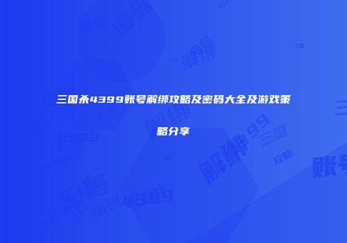 三国杀4399账号解绑攻略及密码大全及游戏策略分享