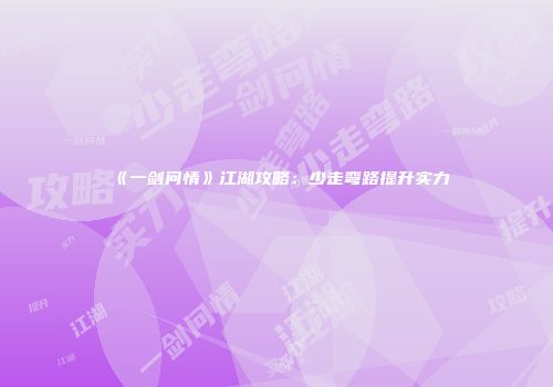 《一剑问情》江湖攻略：少走弯路提升实力