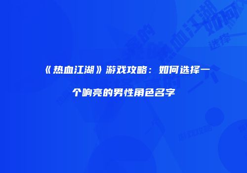 《热血江湖》游戏攻略：如何选择一个响亮的男性角色名字