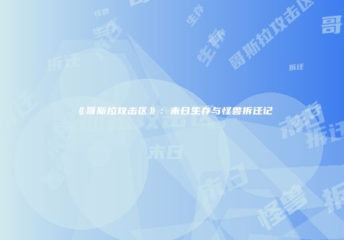 《哥斯拉攻击区》：末日生存与怪兽拆迁记