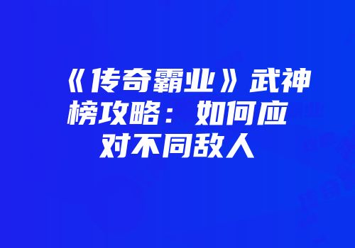 《传奇霸业》武神榜攻略：如何应对不同敌人