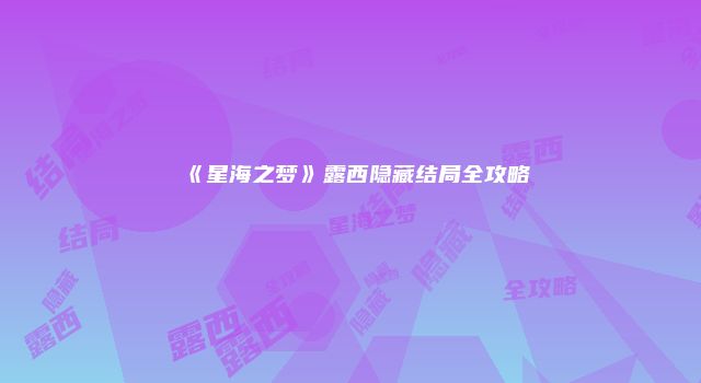 《星海之梦》露西隐藏结局全攻略