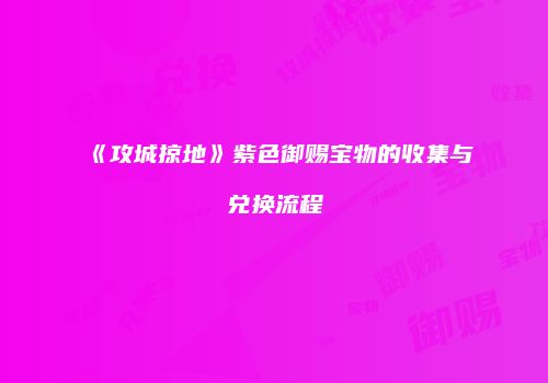 《攻城掠地》紫色御赐宝物的收集与兑换流程