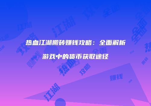 热血江湖搬砖赚钱攻略:全面解析游戏中的货币获取途径