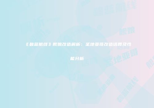 《碧蓝航线》舰娘改造解析：圣地亚哥改造话筒及性能分析