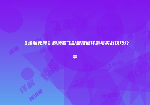 《永劫无间》顾清寒飞影剑技能详解与实战技巧分享