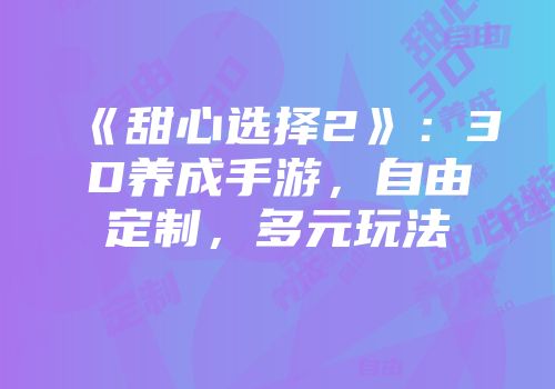 《甜心选择2》：3D养成手游，自由定制，多元玩法