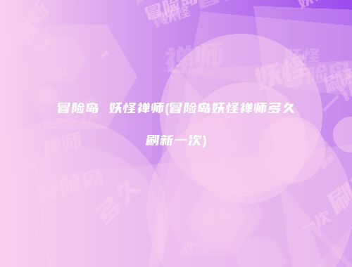 冒险岛 妖怪禅师(冒险岛妖怪禅师多久刷新一次)