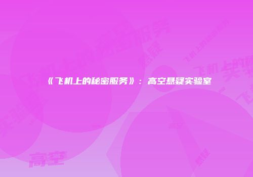 《飞机上的秘密服务》：高空悬疑实验室