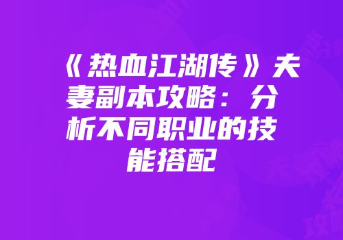 《热血江湖传》夫妻副本攻略：分析不同职业的技能搭配