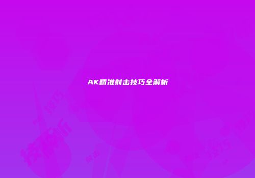 AK精准射击技巧全解析