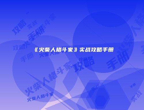 《火柴人格斗家》实战攻略手册
