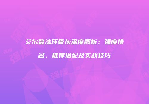 艾尔登法环骨灰深度解析：强度排名、推荐搭配及实战技巧