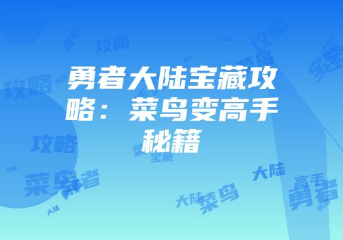 勇者大陆宝藏攻略：菜鸟变高手秘籍