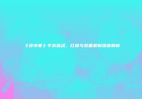 《逆水寒》手游蓝名、红袍与装备机制深度解析