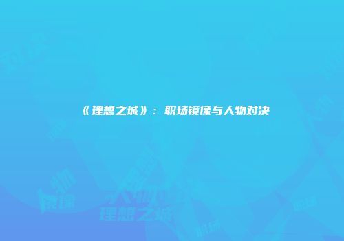 《理想之城》：职场镜像与人物对决