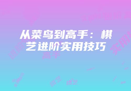 从菜鸟到高手：棋艺进阶实用技巧