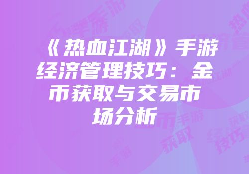 《热血江湖》手游经济管理技巧：金币获取与交易市场分析