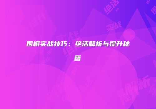 围棋实战技巧：绝活解析与提升秘籍