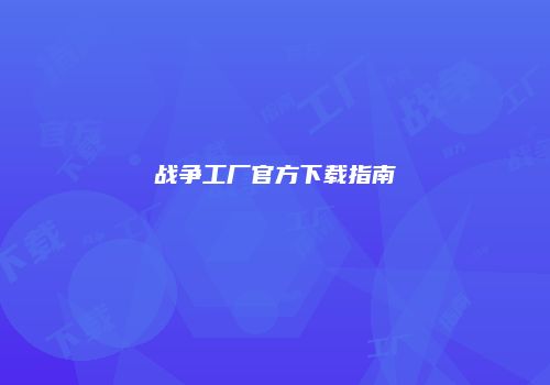 战争工厂官方下载指南
