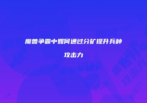 魔兽争霸中如何通过分矿提升兵种攻击力