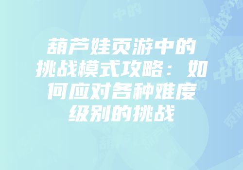葫芦娃页游中的挑战模式攻略：如何应对各种难度级别的挑战