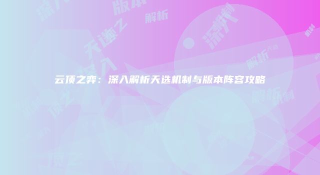 云顶之弈：深入解析天选机制与版本阵容攻略
