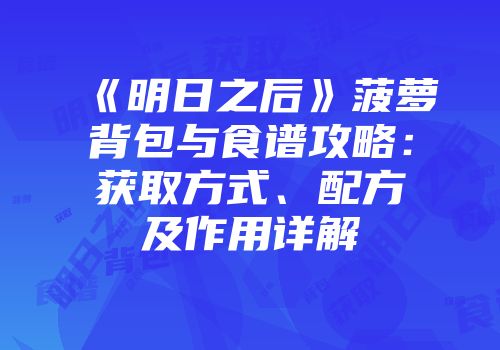 《明日之后》菠萝背包与食谱攻略：获取方式、配方及作用详解