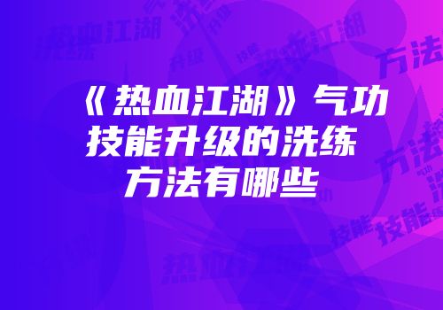 《热血江湖》气功技能升级的洗练方法有哪些
